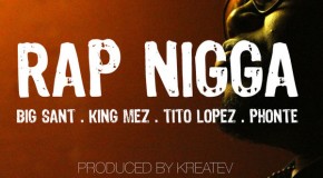 Big Sant (@BigSant) – Rap Nigga Ft. Tito Lopez, King Mez and Ponte (Prod. By Kreatev)