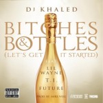 DJ Khaled – Bitches and Bottles (Let’s Get It Started) Ft. Future, Lil Wayne x T.I.