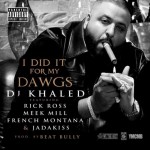 DJ Khaled – I Did It For My Dawgs Ft. Rick Ross, Meek Mill, French Montana x Jadakiss