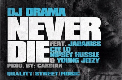 DJ Drama – Never Die Ft. Jadakiss, Cee-Lo, Nipsey Hussle x Young Jeezy (Prod by Cardiak)