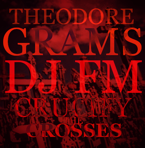 theodore-grams-crucify-the-crosses-prod-by-theodore-grams-HHS1987-2012 Theodore Grams - Crucify The Crosses (Prod by @PhratBabyJesus)  