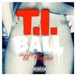 T.I. – Ball Ft. Lil Wayne (Prod by Rico Love and Earl &amp; E)