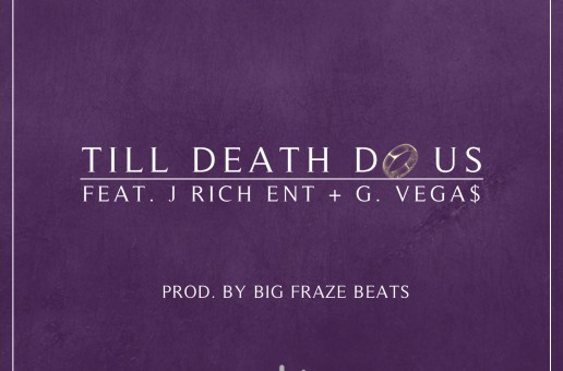 Big Fraze (@BigFrazeBeats) Ft. J Rich (@JRichENT) & G.Vega$ (@BlockNRollVegas) – Till Death Do Us