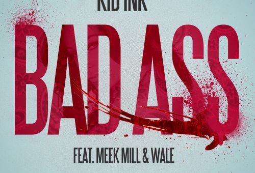 Kid Ink (@Kid_Ink) – Bad Ass Ft. Wale (@Wale) & Meek Mill (@MeekMill)
