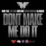 Vado – Don’t Make Me Do It Ft. Ace Hood, Meek Mill, French Montana & DJ Khaled