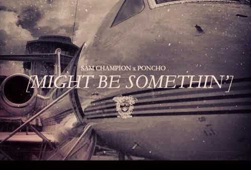 Poncho x Sam Champion – Might Be Somethin