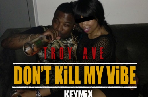 Troy Ave – Bitch Don’t Kill My Vibe (Keymix)