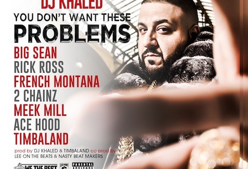 DJ Khaled – You Dont Want These Problems Ft Big Sean, Rick Ross, French Montana, 2 Chainz, Meek Mill, Ace Hood & Timbaland