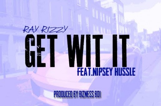 Ray Rizzy x Nipsey Hussle – Get Wit It (Prod. by Bizness Boi)