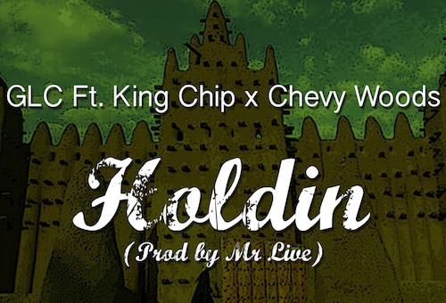 GLC – Holdin Ft. King Chip & Chevy Woods (Prod. By Mr. Live)