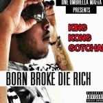 King Kong Gotcha – Born Broke Die Rich (Mixtape)