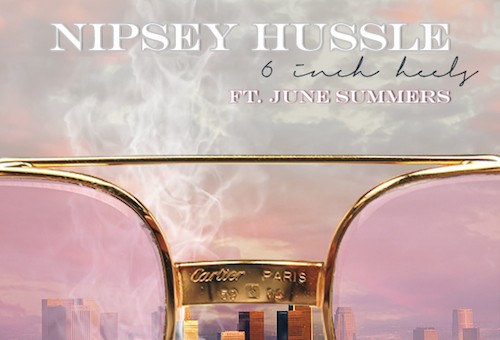 Nipsey Hussle x June Summers – 6 Inch Heels (Audio)