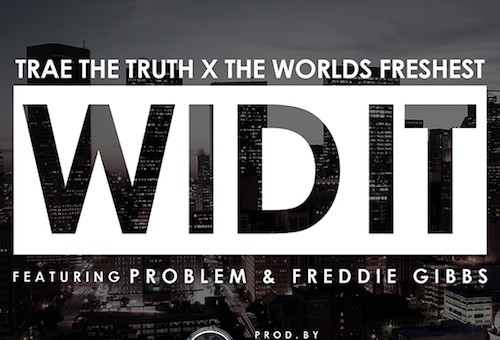 Trae Tha Truth – Wid It Ft Problem & Freddie Gibbs