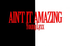 Young Lyxx – Ain’t It Amazing (We Made It Freestyle)
