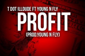 T Dot iLLDude – Profit Ft. Papi Fly (Prod by Young N Fly)