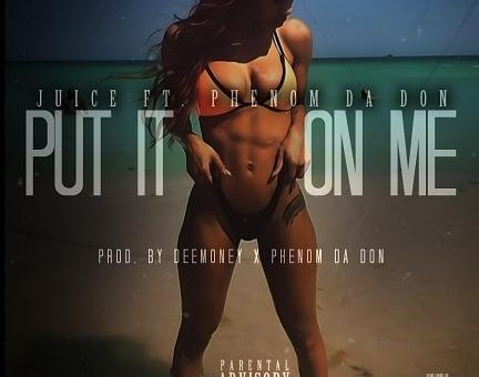 Juice x Phenom Da Don – Put It On Me (Prod. By DeeMoney & Phenom Da Don)