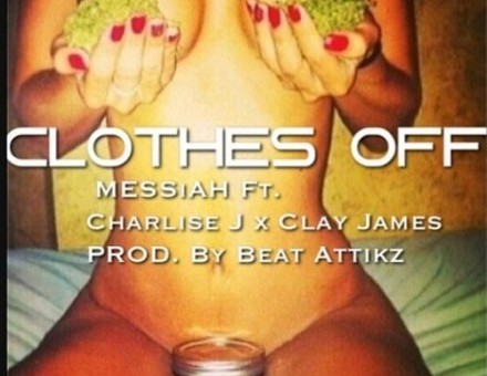 Messiah Da Rapper x Clay James x Charlise J – Clothes Off (Prod. by Beat Attikz)