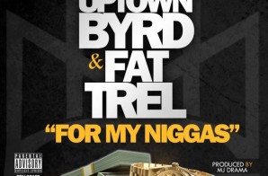 Uptown Byrd & Fat Trel – For My Niggas