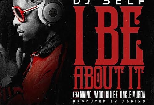 DJ Self – I Be About It Ft. Maino, Vado, Big Bz & Uncle Murda