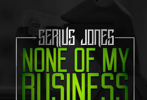 Serius Jones  – None Of My Business