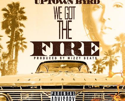 Uptown Byrd – We Got The Fire (Prod. by Mizzy Beatz)