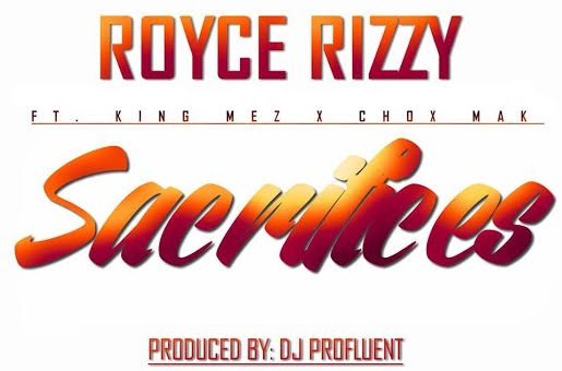 Royce Rizzy Ft. King Mez & Chox-Mak – Sacrifices (Prod. By Profluent)