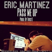 Eric Martinez – Pass Me Up (Prod. By Twist1)