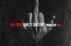 Off-Rip – Want To (I.D.W.T.F.I.W.T.) (Prod. By Asar)