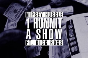 Nipsey Hussle x Rick Ross – 1Hunnit A Show (Prod. by Hit-Boy)