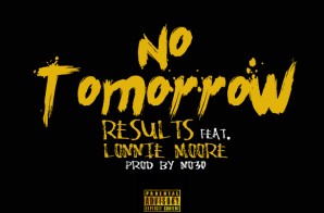 Results – No Tomorrow Ft. Lonnie Moore (Prod. By No30)