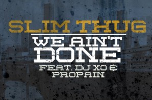 Slim Thug x DJ XO x Propain – We Ain’t Done