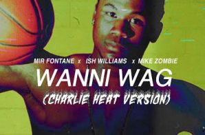 Mir Fontane x Ish Williams – Wanni Wag Ft. Mike Zombie (Charlie Heat Version)