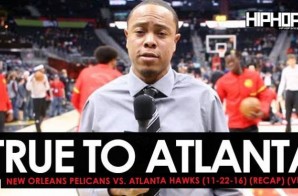 True To Atlanta: New Orleans Pelicans vs. Atlanta Hawks (11-22-16) (Recap) (Video)