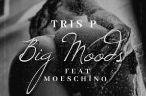 Tris P ft. Moeschino – “Big Moods”