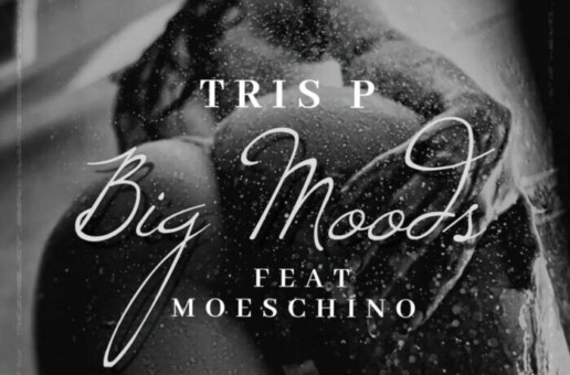 Tris P ft. Moeschino – “Big Moods”