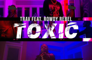 Trav Drops Video for “Toxic” featuring Rowdy Rebel
