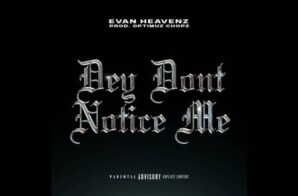 Evan Heavenz Drops New Single “Dey Don’t Notice Me”