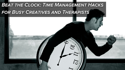 Beat the Clock: Time Management Hacks for Busy Creatives and Therapists